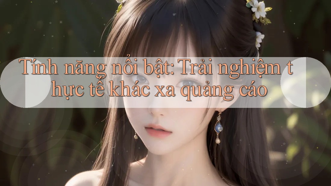 Tính năng nổi bật: Trải nghiệm thực tế khác xa quảng cáo