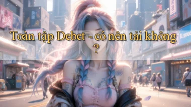 Toàn tập Debet   có nên tải không