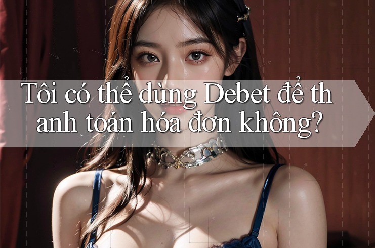 Tôi có thể dùng Debet để thanh toán hóa đơn không?