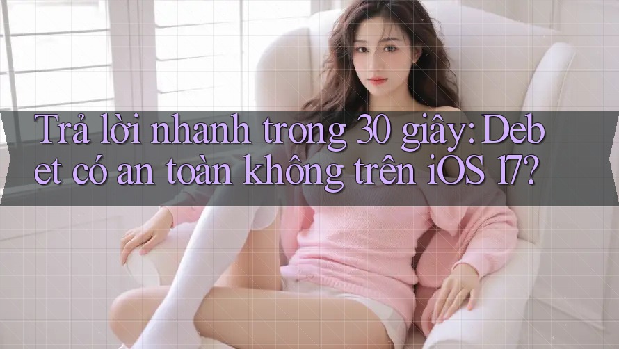 Trả lời nhanh trong 30 giây: Debet có an toàn không trên iOS 17?