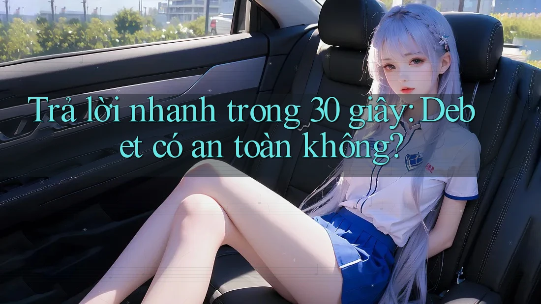 Trả lời nhanh trong 30 giây: Debet có an toàn không? Trả lời nhanh trong 30 giây: Debet có an toàn không?
