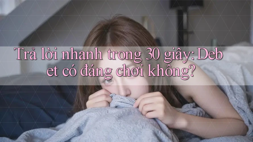 Trả lời nhanh trong 30 giây: Debet có đáng chơi không? Trả lời nhanh trong 30 giây: Debet có đáng chơi không?