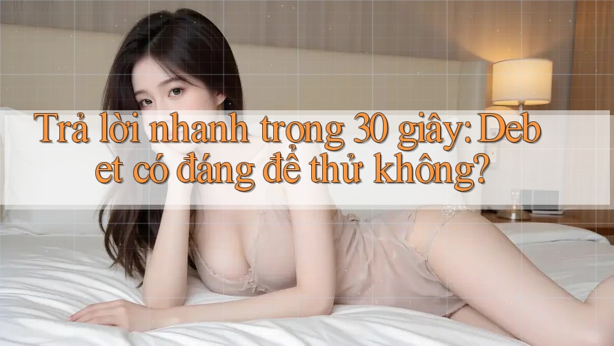 Trả lời nhanh trong 30 giây: Debet có đáng để thử không?