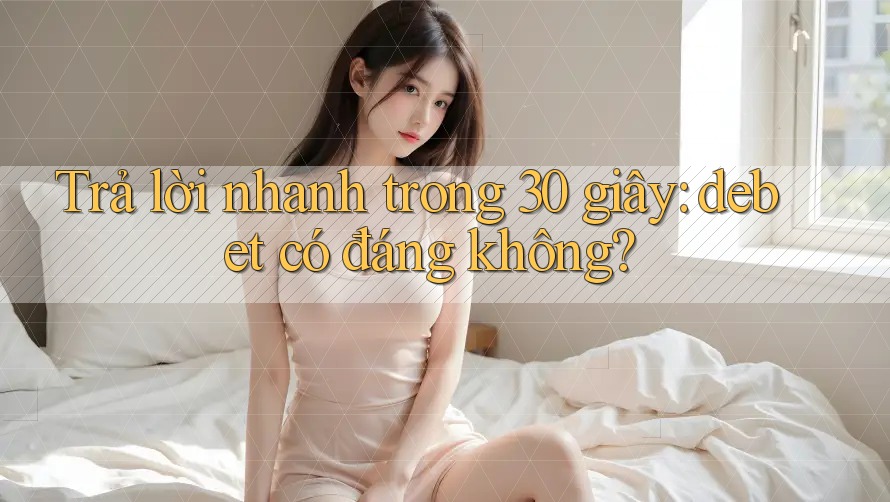 Trả lời nhanh trong 30 giây: debet có đáng không? Trả lời nhanh trong 30 giây: debet có đáng không?