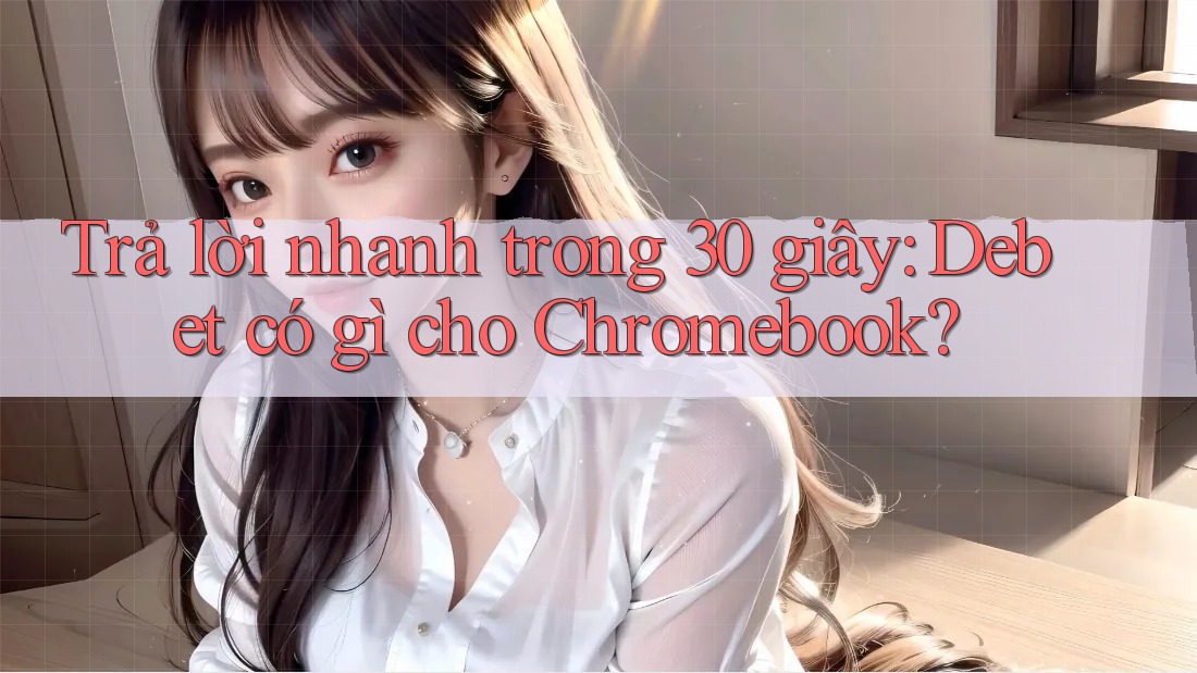 Trả lời nhanh trong 30 giây: Debet có gì cho Chromebook? Trả lời nhanh trong 30 giây: Debet có gì cho Chromebook?