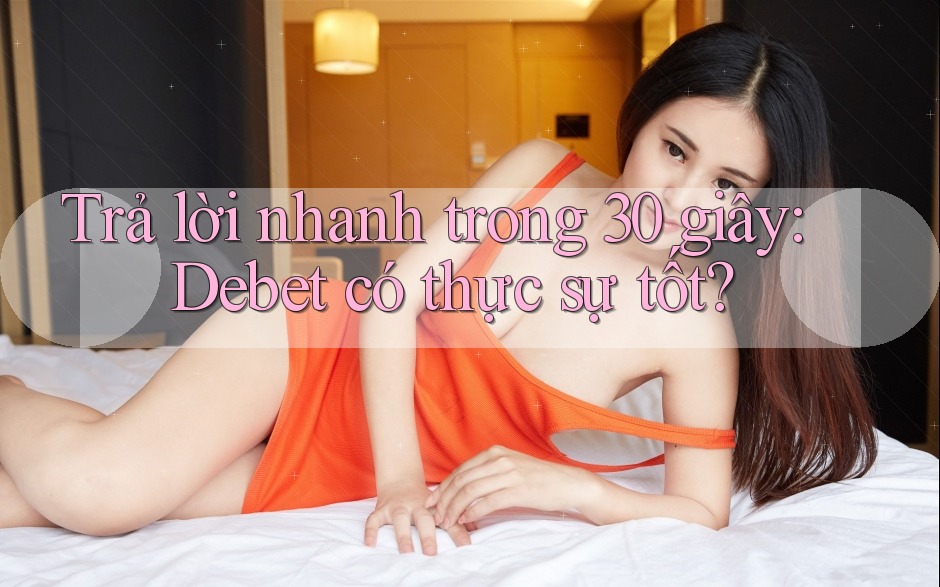 Trả lời nhanh trong 30 giây: Debet có thực sự tốt?