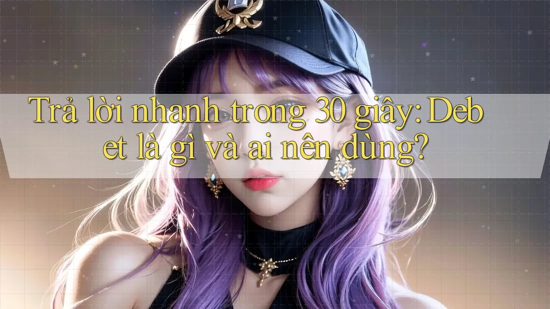 Trả lời nhanh trong 30 giây: Debet là gì và ai nên dùng?