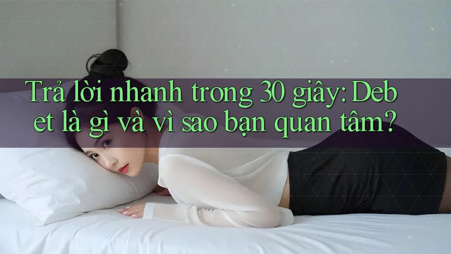 Trả lời nhanh trong 30 giây: Debet là gì và vì sao bạn quan tâm? Trả lời nhanh trong 30 giây: Debet là gì và vì sao bạn quan tâm?
