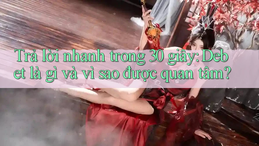 Trả lời nhanh trong 30 giây: Debet là gì và vì sao được quan tâm?