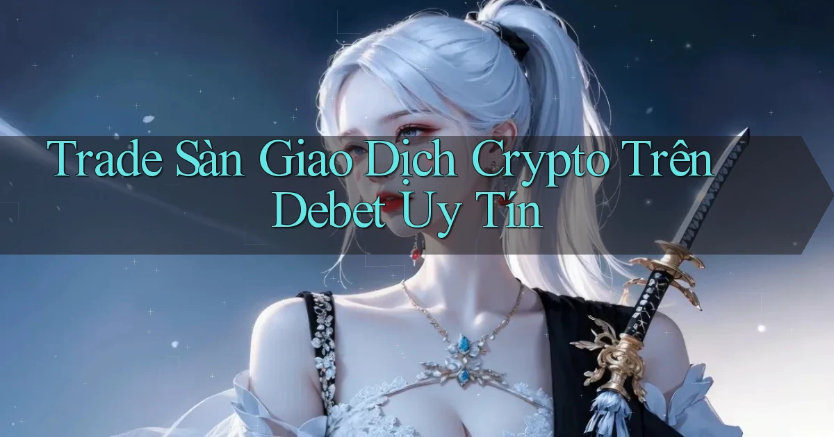 trade sàn giao dịch crypto trên debet uy tín