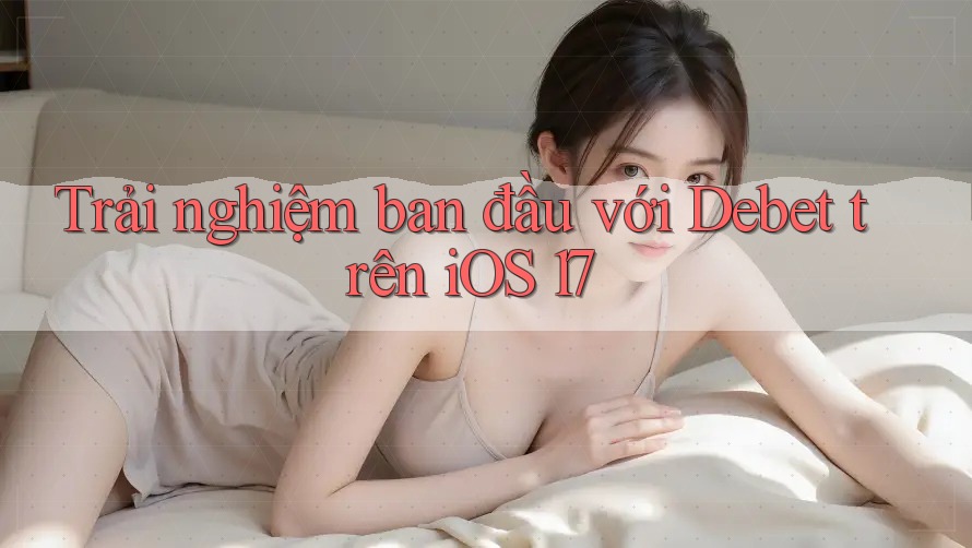 Trải nghiệm ban đầu với Debet trên iOS 17