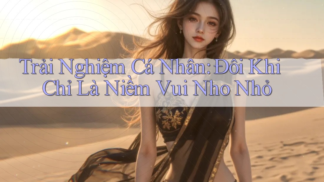 Trải Nghiệm Cá Nhân: Đôi Khi Chỉ Là Niềm Vui Nho Nhỏ