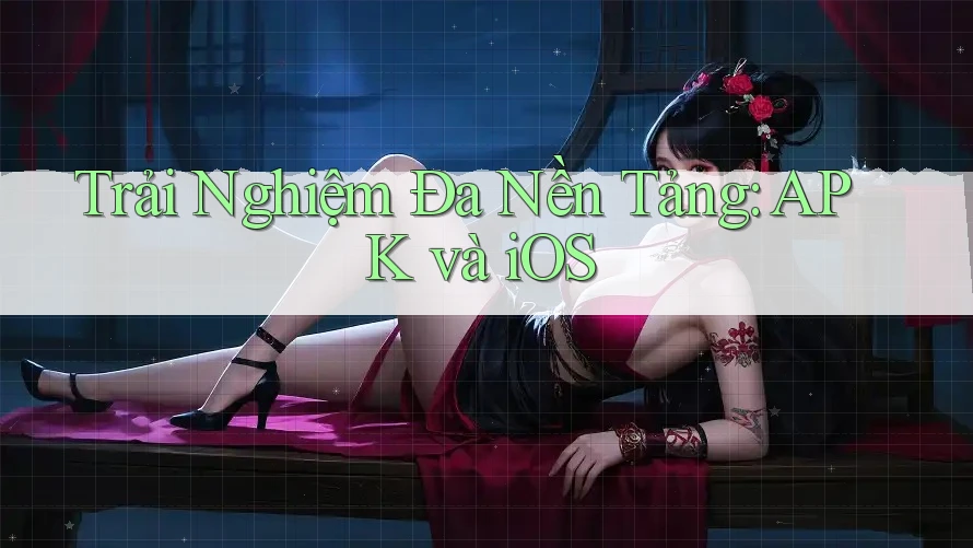 Trải Nghiệm Đa Nền Tảng: APK và iOS