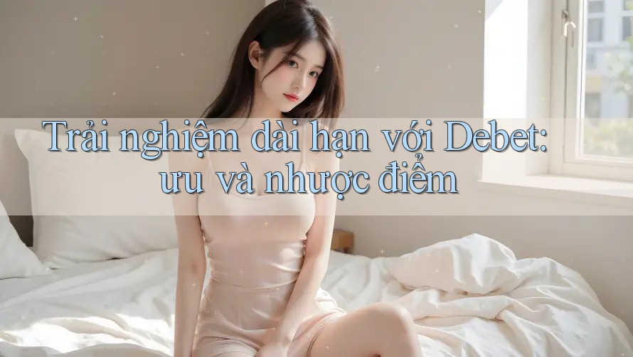 Trải nghiệm dài hạn với Debet: ưu và nhược điểm