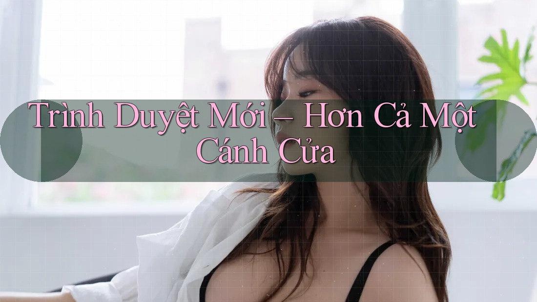 Trình Duyệt Mới – Hơn Cả Một Cánh Cửa