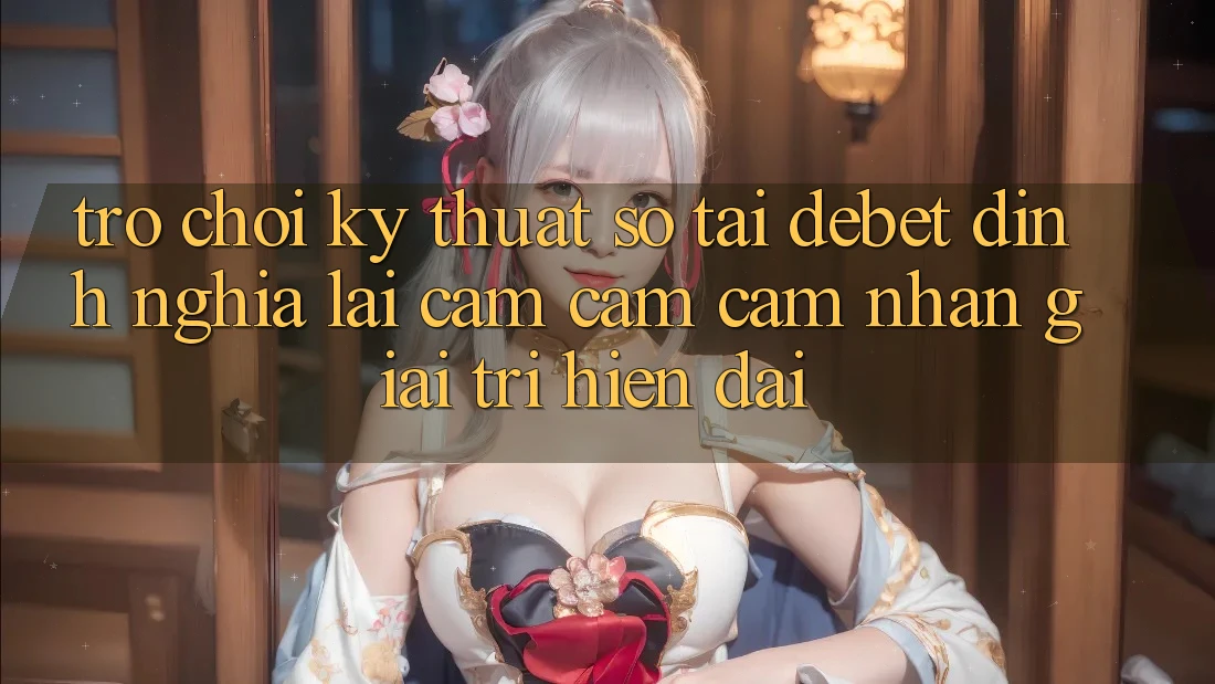 Trò chơi Kỹ Thuật Số Tại Debet: Định Nghĩa Lại Cảm cảm cảm nhận Giải Trí Hiện Đại