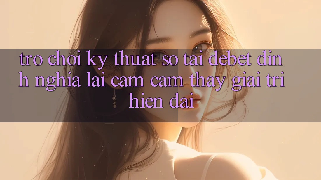 Trò chơi Kỹ Thuật Số Tại Debet: Định Nghĩa Lại Cảm cảm thấy Giải Trí Hiện Đại