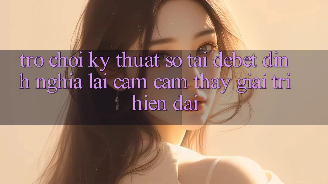 Trò chơi Kỹ Thuật Số Tại Debet: Định Nghĩa Lại Cảm cảm thấy Giải Trí Hiện Đại