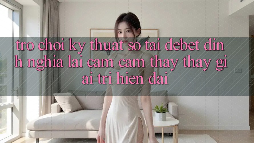Trò chơi Kỹ Thuật Số Tại Debet: Định Nghĩa Lại Cảm cảm thấy thấy Giải Trí Hiện Đại