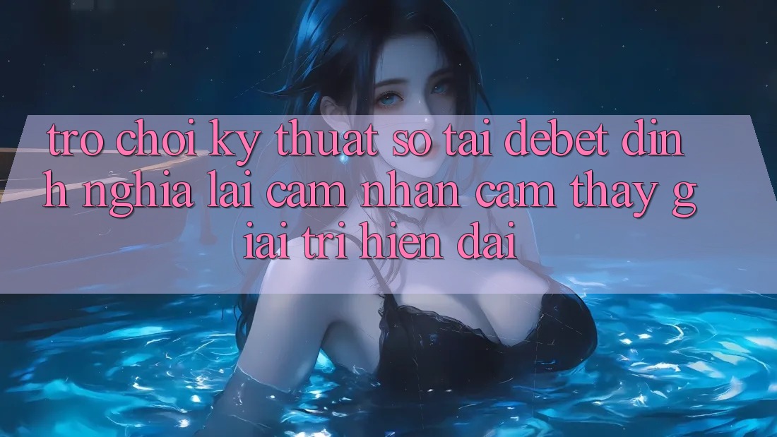Trò chơi Kỹ Thuật Số Tại Debet: Định Nghĩa Lại Cảm nhận cảm thấy Giải Trí Hiện Đại