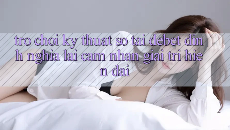 Trò chơi Kỹ Thuật Số Tại Debet: Định Nghĩa Lại Cảm nhận Giải Trí Hiện Đại