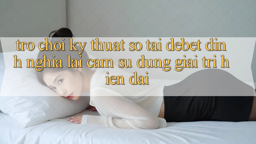 Trò chơi Kỹ Thuật Số Tại Debet: Định Nghĩa Lại Cảm sử dụng Giải Trí Hiện Đại