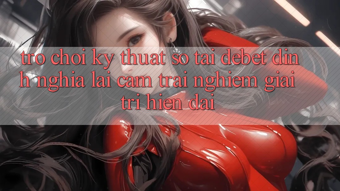 Trò chơi Kỹ Thuật Số Tại Debet: Định Nghĩa Lại Cảm trải nghiệm Giải Trí Hiện Đại