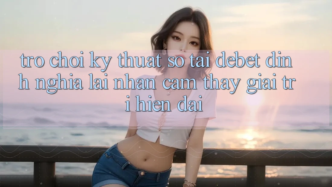 Trò chơi Kỹ Thuật Số Tại Debet: Định Nghĩa Lại Nhận cảm thấy Giải Trí Hiện Đại