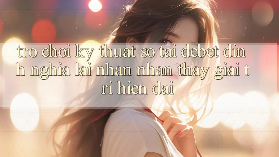 Trò chơi Kỹ Thuật Số Tại Debet: Định Nghĩa Lại Nhận nhận thấy Giải Trí Hiện Đại
