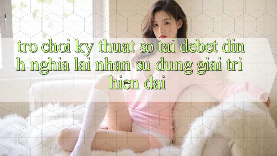 Trò chơi Kỹ Thuật Số Tại Debet: Định Nghĩa Lại Nhận sử dụng Giải Trí Hiện Đại