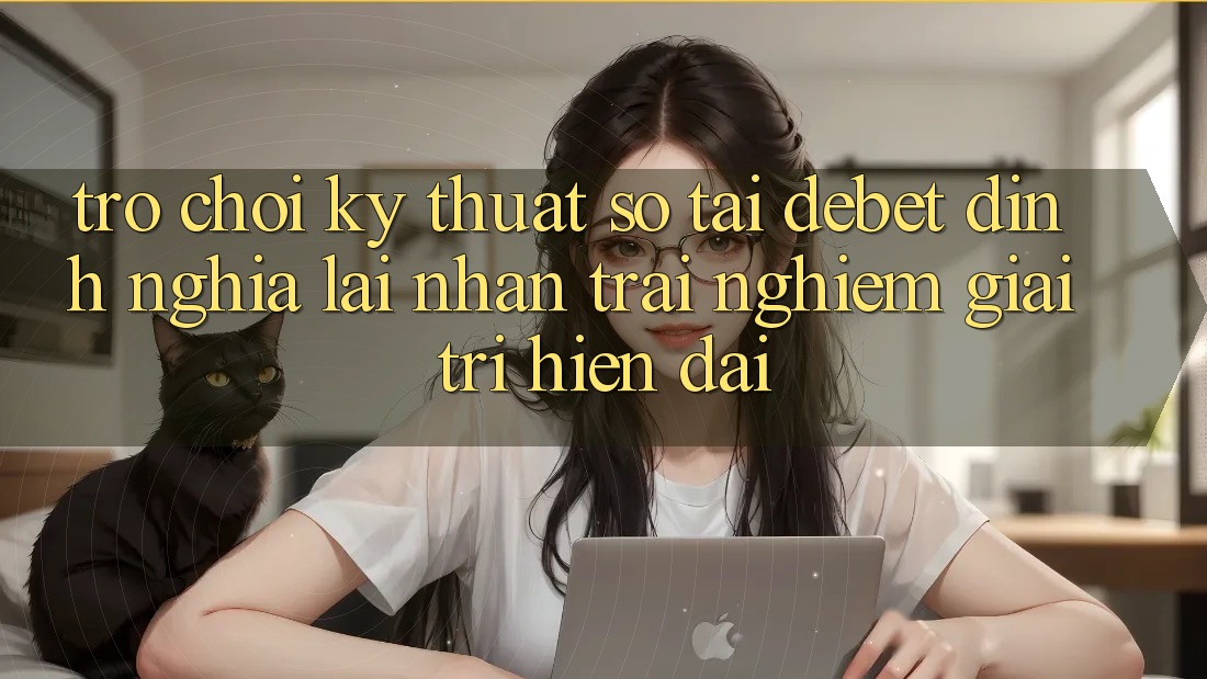Trò chơi Kỹ Thuật Số Tại Debet: Định Nghĩa Lại Nhận trải nghiệm Giải Trí Hiện Đại