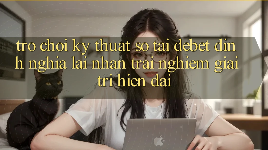 Trò chơi Kỹ Thuật Số Tại Debet: Định Nghĩa Lại Nhận trải nghiệm Giải Trí Hiện Đại