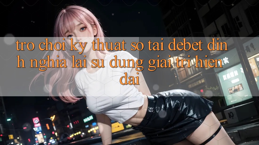 Trò chơi Kỹ Thuật Số Tại Debet: Định Nghĩa Lại Sử dụng Giải Trí Hiện Đại