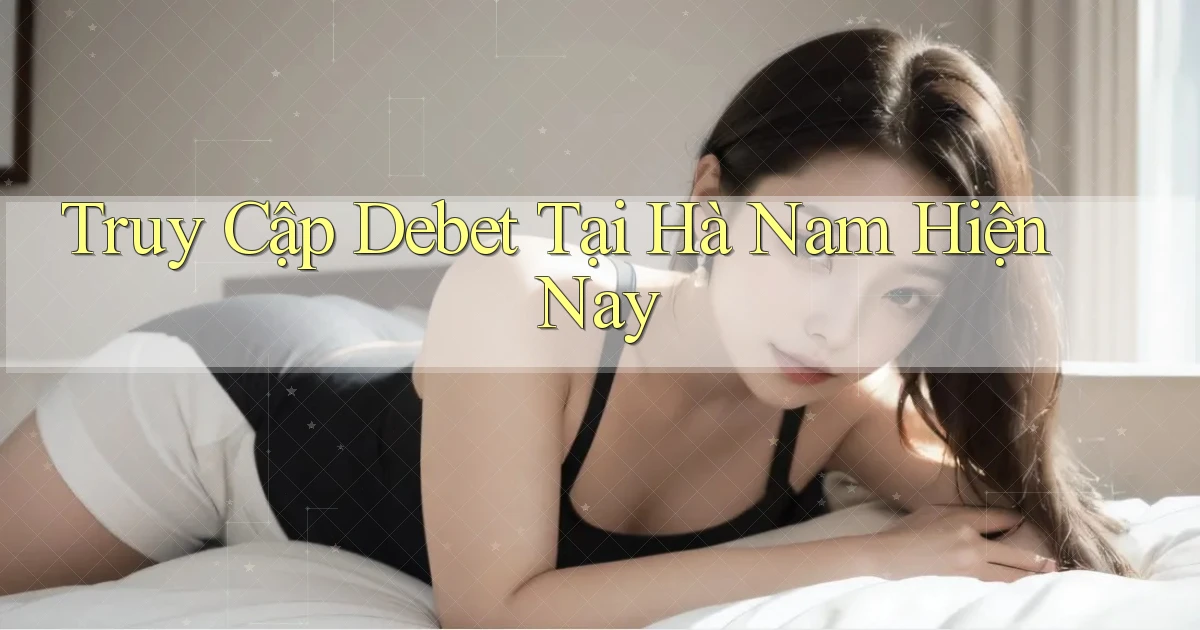 truy cập debet tại Hà Nam hiện nay