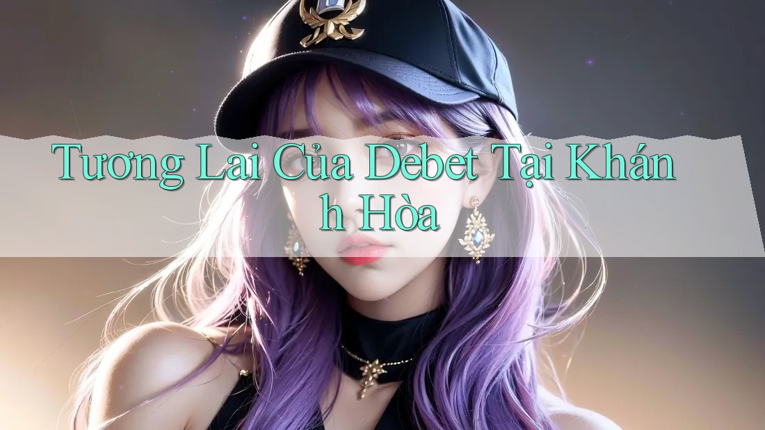 Tương Lai Của Debet Tại Khánh Hòa