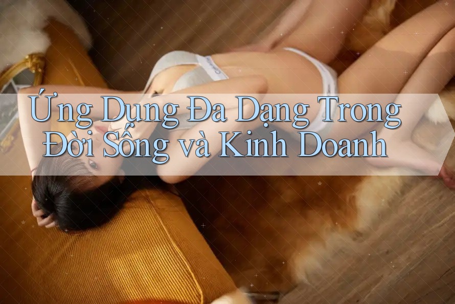 Ứng Dụng Đa Dạng Trong Đời Sống và Kinh Doanh Ứng Dụng Đa Dạng Trong Đời Sống và Kinh Doanh