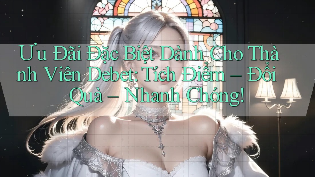 Ưu Đãi Đặc Biệt Dành Cho Thành Viên Debet: Tích Điểm – Đổi Quà – Nhanh Chóng! Ưu Đãi Đặc Biệt Dành Cho Thành Viên Debet: Tích Điểm – Đổi Quà – Nhanh Chóng!