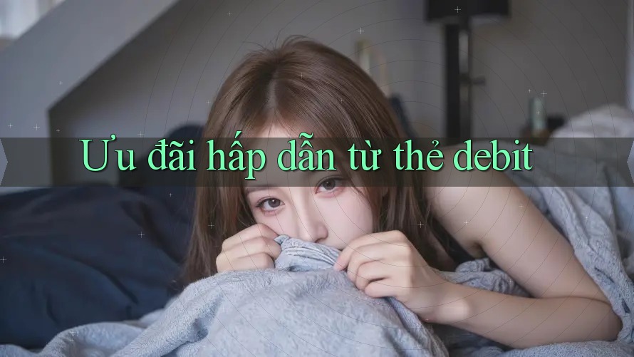 Ưu đãi hấp dẫn từ thẻ debit
