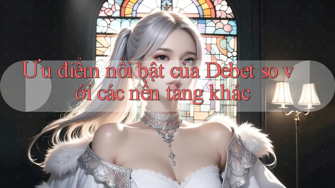 Ưu điểm nổi bật của Debet so với các nền tảng khác
