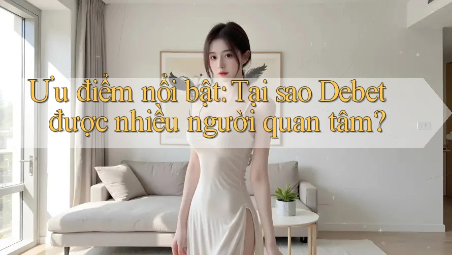 Ưu điểm nổi bật: Tại sao Debet được nhiều người quan tâm?