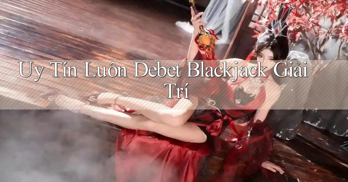 uy tín luôn debet blackjack giải trí