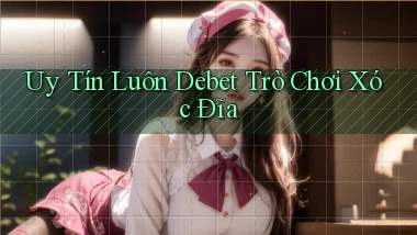 uy tín luôn debet trò chơi xóc đĩa
