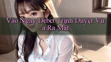 vào ngay debet trình duyệt vừa ra mắt