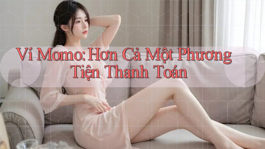 Ví Momo: Hơn Cả Một Phương Tiện Thanh Toán
