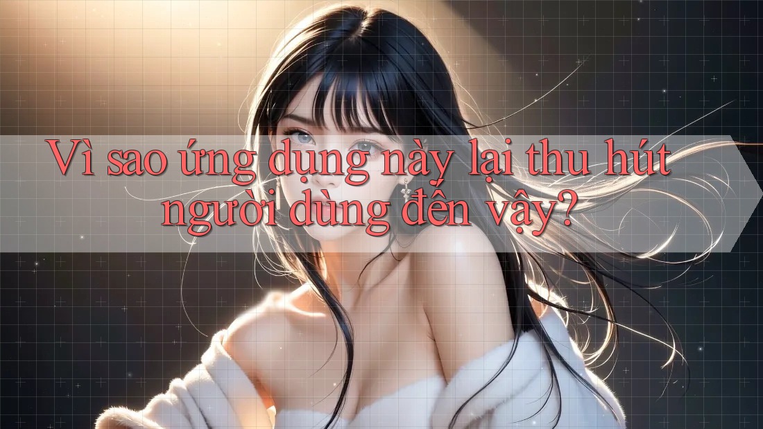 Vì sao ứng dụng này lại thu hút người dùng đến vậy? Vì sao ứng dụng này lại thu hút người dùng đến vậy?
