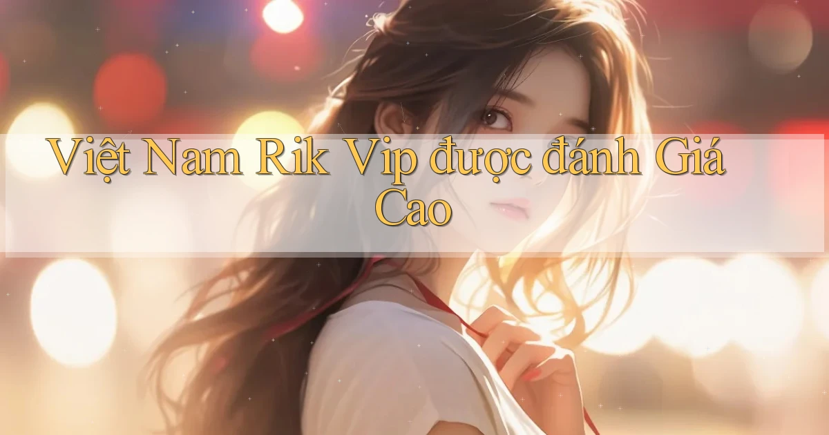 việt nam rik vip được đánh giá cao