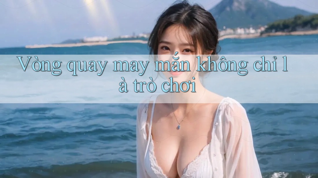 Vòng Quay May Mắn - Không Chỉ Là Trò Chơi Vòng Quay May Mắn - Không Chỉ Là Trò Chơi
