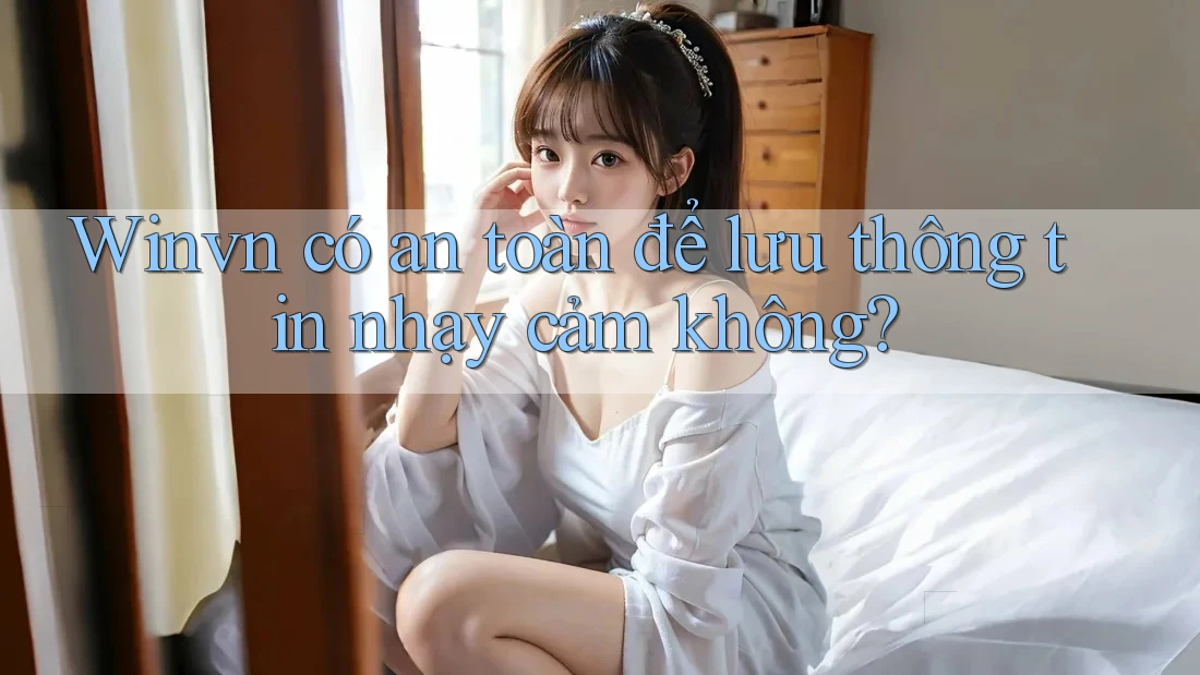 Winvn có an toàn để lưu thông tin nhạy cảm không?