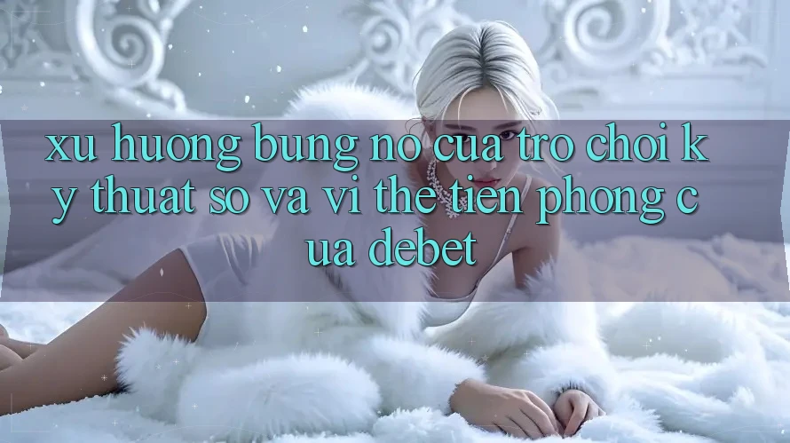 Xu Hướng Bùng Nổ Của Trò chơi Kỹ Thuật Số Và Vị Thế Tiên Phong Của Debet
