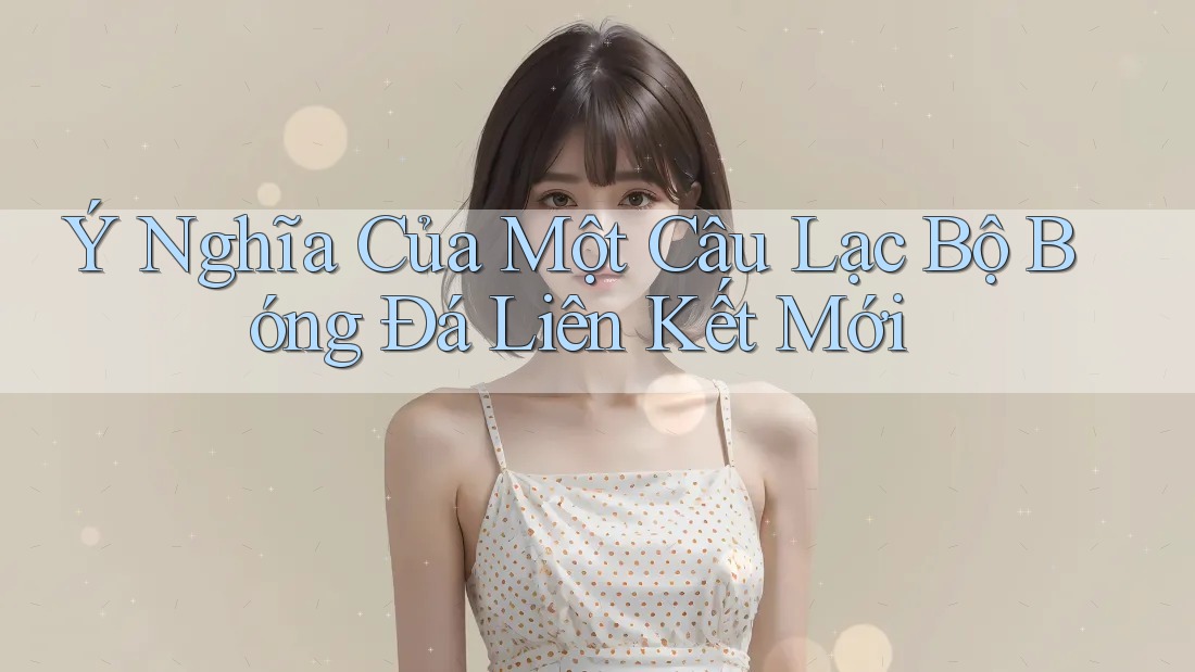 Ý Nghĩa Của Một Câu Lạc Bộ Bóng Đá Liên Kết Mới Ý Nghĩa Của Một Câu Lạc Bộ Bóng Đá Liên Kết Mới